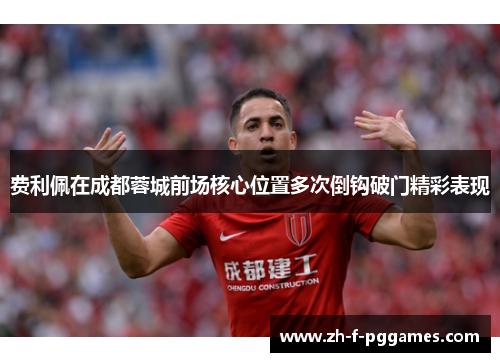 费利佩在成都蓉城前场核心位置多次倒钩破门精彩表现
