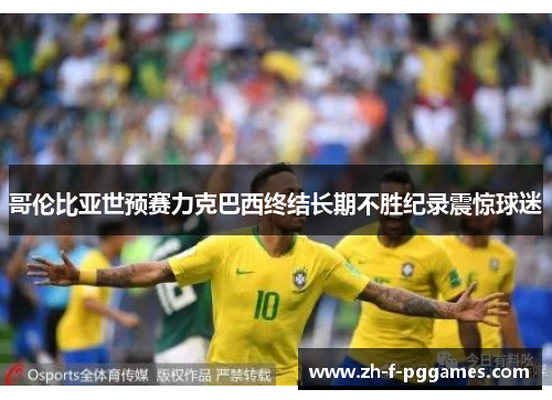 哥伦比亚世预赛力克巴西终结长期不胜纪录震惊球迷